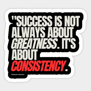 "Success is not always about greatness. It's about consistency." - Dwayne Johnson Sticker